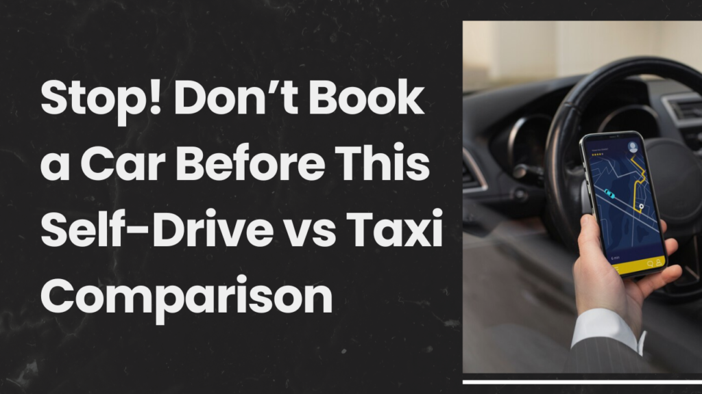 Stop! Don’t Book a Car Before This Self-Drive vs Taxi Comparison